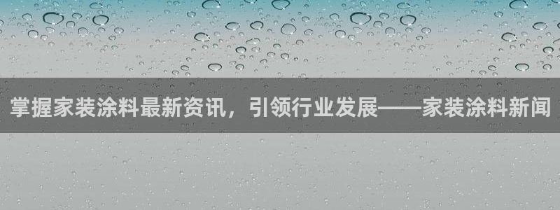 和记注册有什么送的：掌握家装涂料最新资讯，引领行业发展——家装涂料新闻
