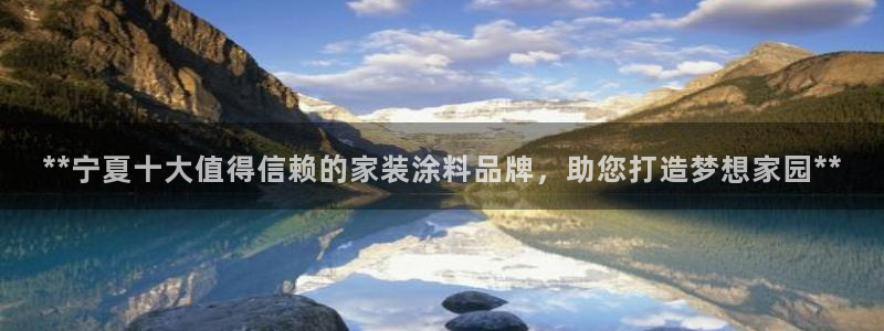 和记平台下载：**宁夏十大值得信赖的家装涂料品牌，助您打造梦想家园**