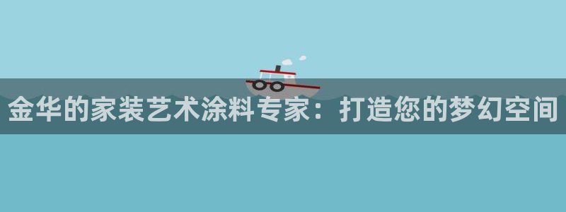 和记官网官方网站：金华的家装艺术涂料专家：打造您的梦幻空间