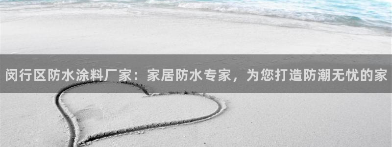 和记ag旗舰厅：闵行区防水涂料厂家：家居防水专家，为您打造防潮无忧的家