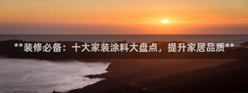 和记官方直营：**装修必备：十大家装涂料大盘点，提升家居品质**