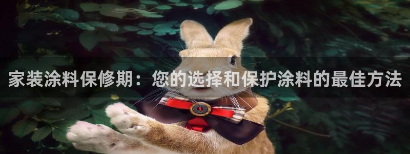 和记官网 公司：家装涂料保修期：您的选择和保护涂料的最佳方法
