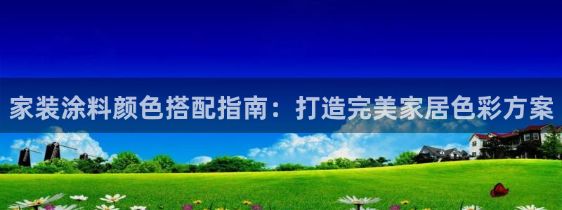 和记 中国官网：家装涂料颜色搭配指南：打造完美家居色彩方案