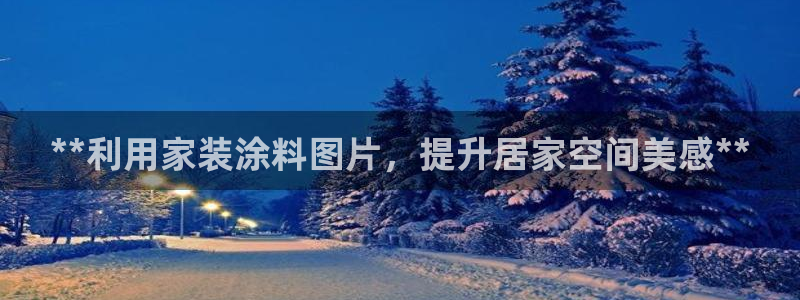 和记官方网站：**利用家装涂料图片，提升居家空间美感**