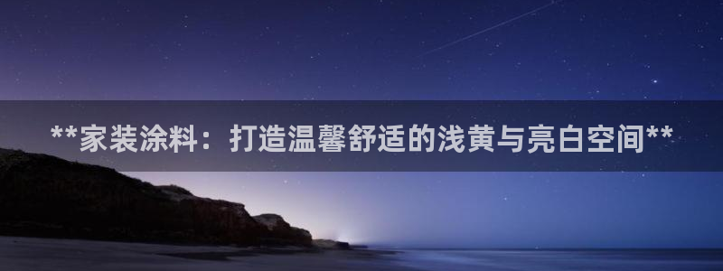 和记官方直营注册导航：**家装涂料：打造温馨舒适的浅黄与亮白空间**