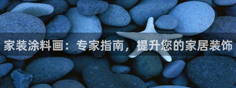 和记ag：家装涂料画：专家指南，提升您的家居装饰