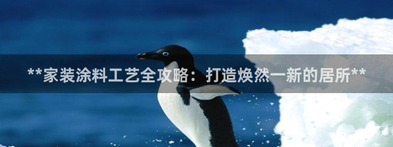 和记ag：**家装涂料工艺全攻略：打造焕然一新的居所**