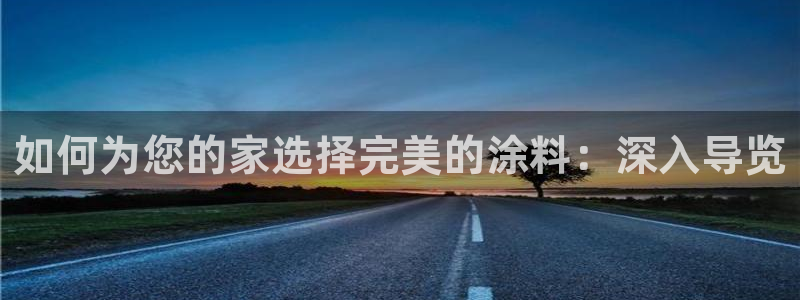 官方和记国际平台登录：如何为您的家选择完美的涂料：深入导览