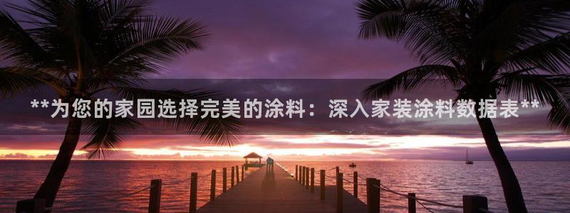 和记Ag：**为您的家园选择完美的涂料：深入家装涂料数据表**
