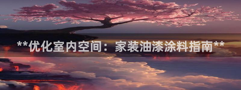 江苏和记餐饮有限公司：**优化室内空间：家装油漆涂料指南**