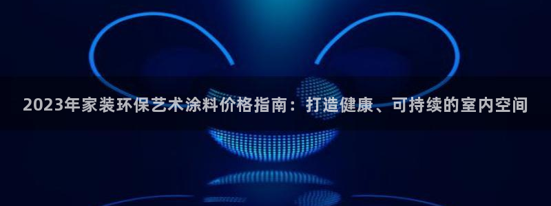 和记网页：2023年家装环保艺术涂料价格指南：打造健康、可持续的室内空间