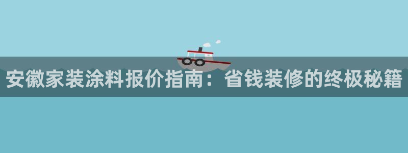 和记 官网：安徽家装涂料报价指南：省钱装修的终极秘籍