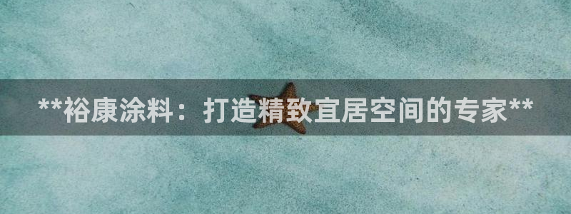 和记官网官方网站：**裕康涂料：打造精致宜居空间的专家**