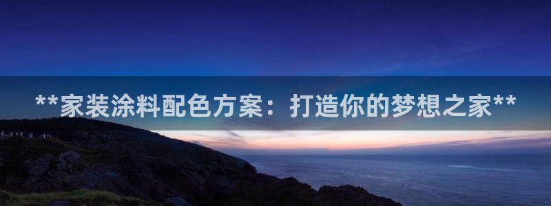 和记ag：**家装涂料配色方案：打造你的梦想之家**