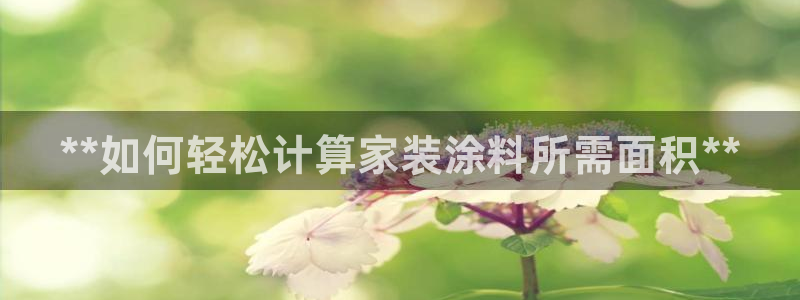 和记官方网址：**如何轻松计算家装涂料所需面积**