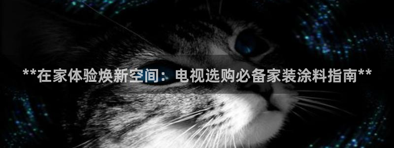 和记官网登录：**在家体验焕新空间：电视选购必备家装涂料指南**