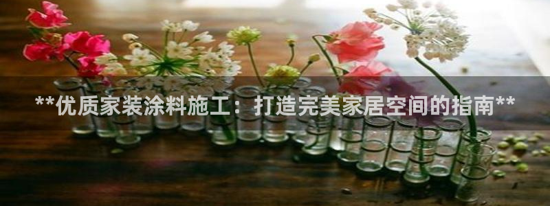 和记app官网登录：**优质家装涂料施工：打造完美家居空间的指南**