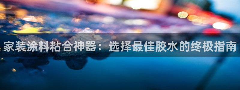 和记AG网站：家装涂料粘合神器：选择最佳胶水的终极指南