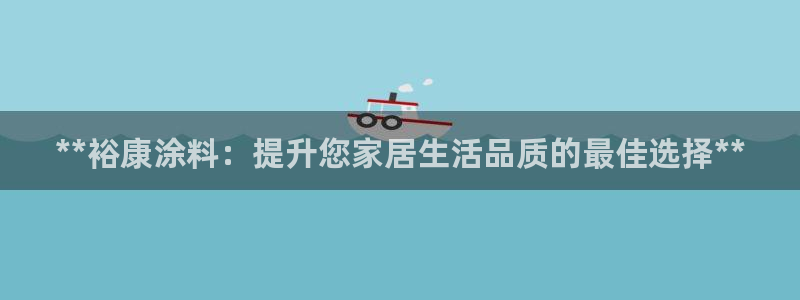 和记h88游戏：**裕康涂料：提升您家居生活品质的最佳选择**