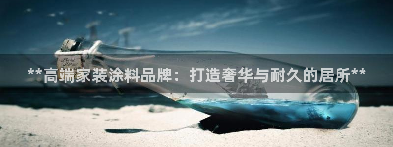 官方和记国际平台登录：**高端家装涂料品牌：打造奢华与耐久的居所**
