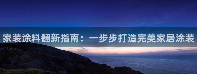 官方和记国际平台登录：家装涂料翻新指南：一步步打造完美家居涂装