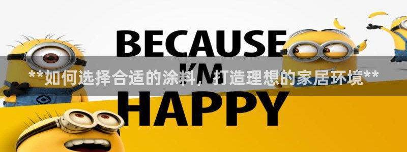和记2017app：**如何选择合适的涂料，打造理想的家居环境**