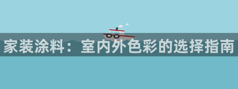 和记官方网址：家装涂料：室内外色彩的选择指南