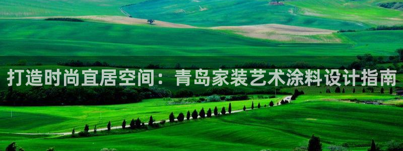 和记下载：打造时尚宜居空间：青岛家装艺术涂料设计指南