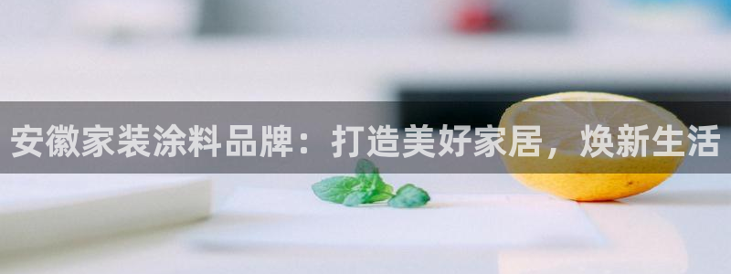 和记注册有什么送的：安徽家装涂料品牌：打造美好家居，焕新生活