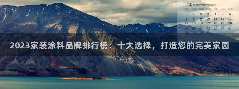 和记ag捕鱼害死多少人：2023家装涂料品牌排行榜：十大选择，打造您的完美家园