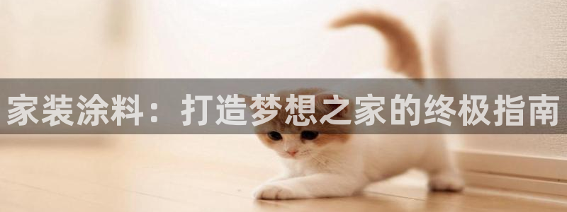 和记官网登录：家装涂料：打造梦想之家的终极指南