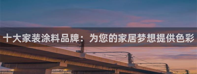 青岛大生和记餐饮管理有限公司：十大家装涂料品牌：为您的家居梦想提供色彩