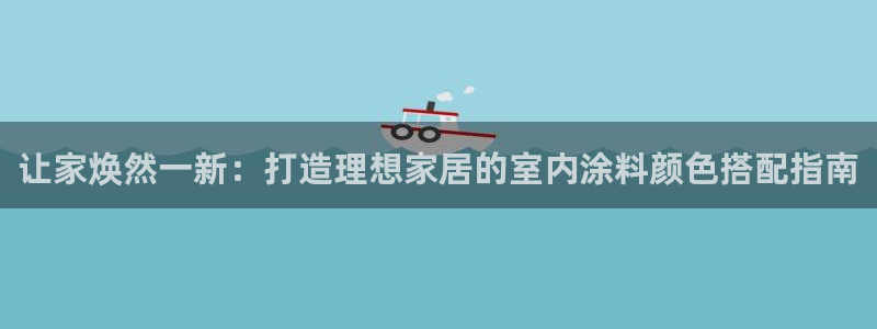 和记国际官网官网：让家焕然一新：打造理想家居的室内涂料颜色搭配指南