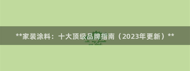 青岛大生和记餐饮管理有限公司：**家装涂料：十大顶级品牌指南（2023年更新）**
