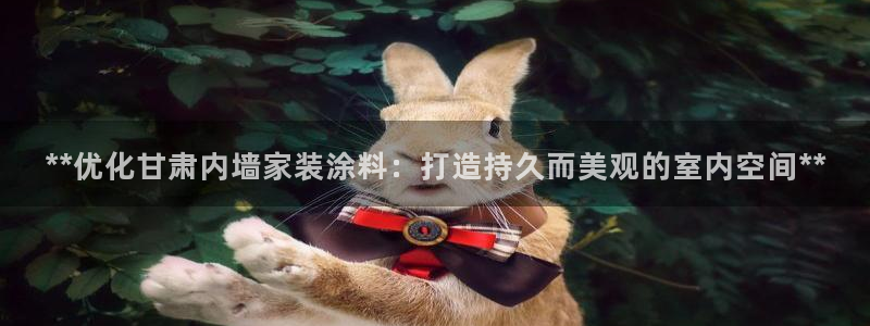 和记官方直营注册：**优化甘肃内墙家装涂料：打造持久而美观的室内空间**