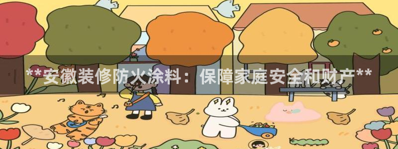 和记官方网站：**安徽装修防火涂料：保障家庭安全和财产**