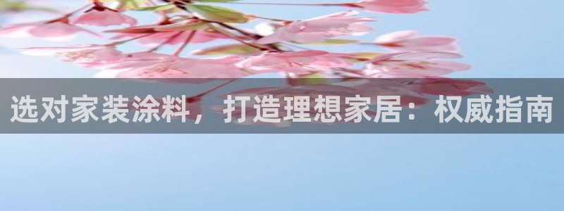 和记 官网：选对家装涂料，打造理想家居：权威指南