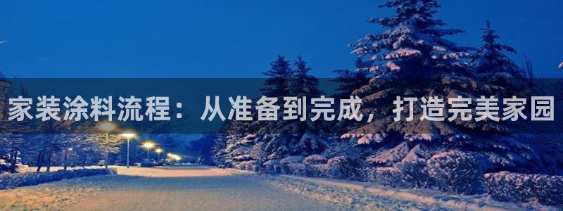 和记2017app：家装涂料流程：从准备到完成，打造完美家园