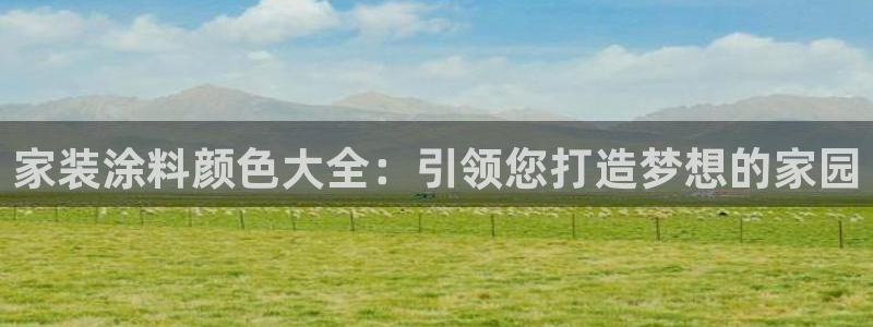 和记官网登陆：家装涂料颜色大全：引领您打造梦想的家园