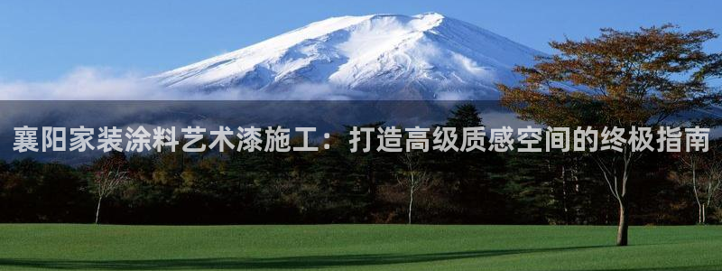和记官网官方网站：襄阳家装涂料艺术漆施工：打造高级质感空间的终极指南