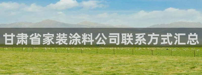 江苏和记餐饮有限公司：甘肃省家装涂料公司联系方式汇总