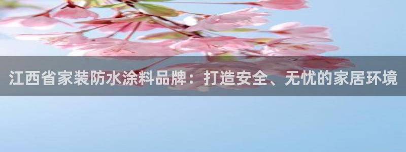 和记国际客服：江西省家装防水涂料品牌：打造安全、无忧的家居环境
