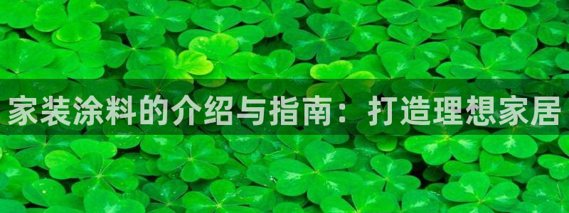 和记平台官网：家装涂料的介绍与指南：打造理想家居
