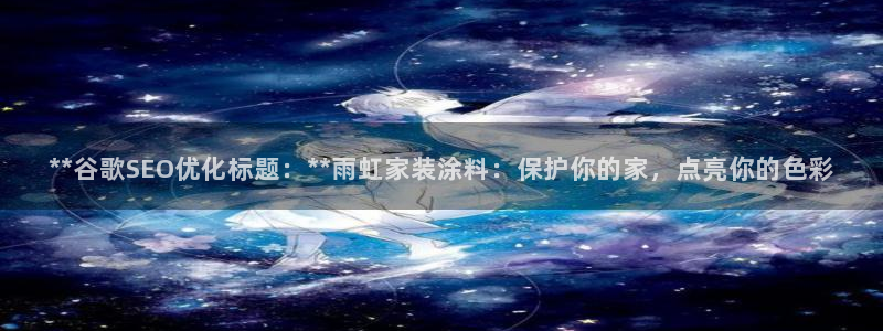 和记国际开户网站：**谷歌SEO优化标题：**雨虹家装涂料：保护你的家，点亮你的色彩