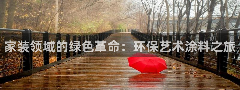 和记ag旗舰厅app：家装领域的绿色革命：环保艺术涂料之旅