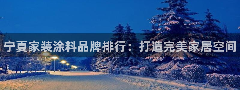 和记官网官方网站：宁夏家装涂料品牌排行：打造完美家居空间