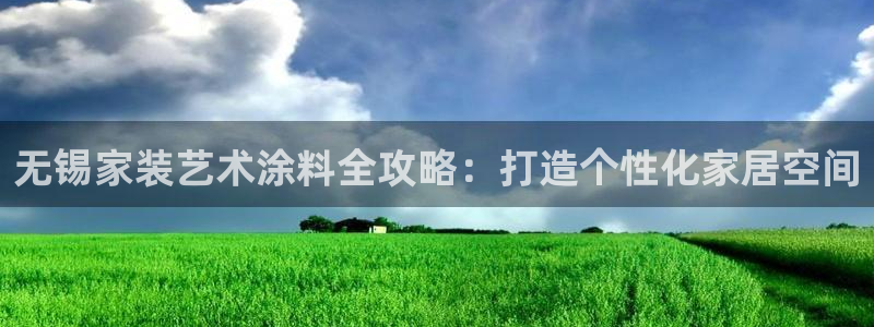 和记ag旗舰：无锡家装艺术涂料全攻略：打造个性化家居空间