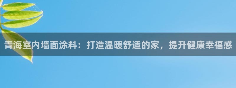 和记官方平台：青海室内墙面涂料：打造温暖舒适的家，提升健康幸福感