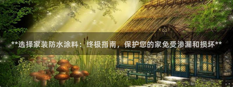 和记h8：**选择家装防水涂料：终极指南，保护您的家免受渗漏和损坏**