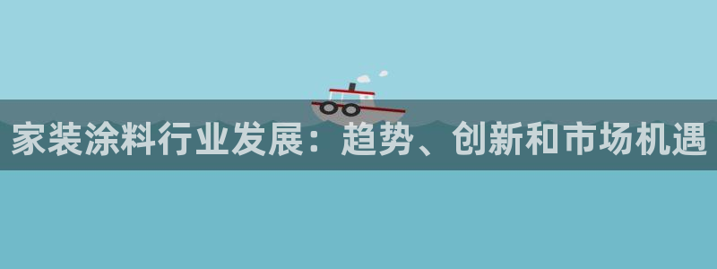 和记国际开户网站：家装涂料行业发展：趋势、创新和市场机遇